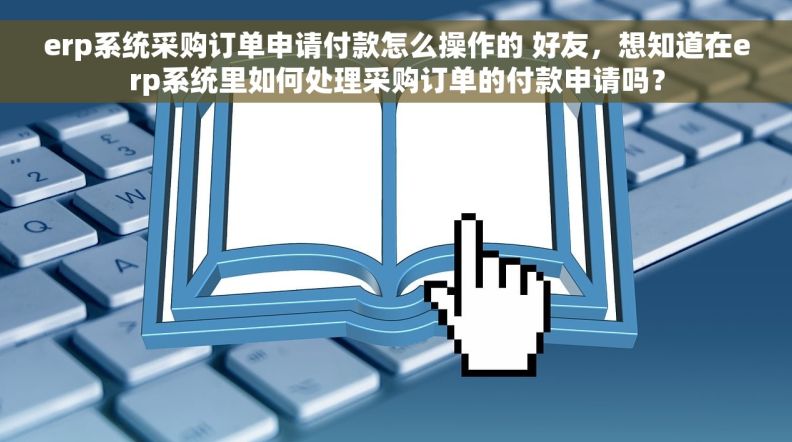 erp系统采购订单申请付款怎么操作的 好友，想知道在erp系统里如何处理采购订单的付款申请吗？