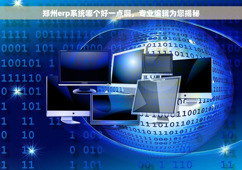 郑州erp系统哪个好一点啊，专业编辑为您揭秘