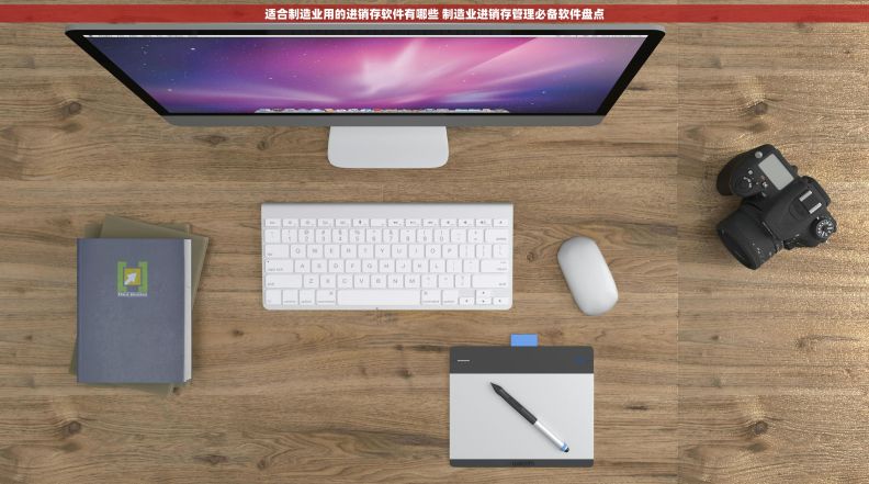 适合制造业用的进销存软件有哪些 制造业进销存管理必备软件盘点