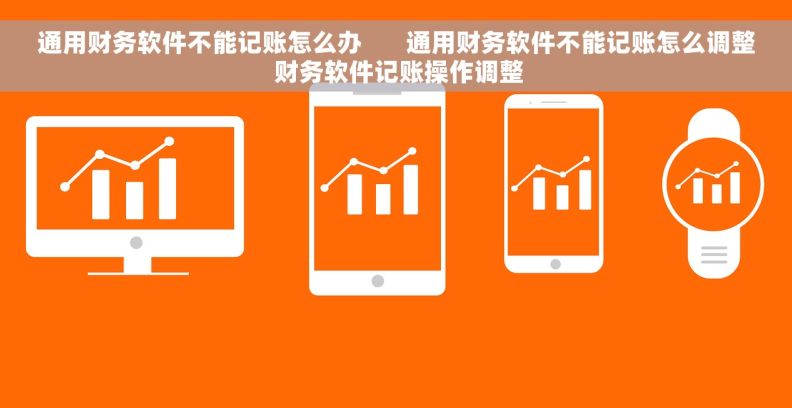 通用财务软件不能记账怎么办       通用财务软件不能记账怎么调整 财务软件记账操作调整
