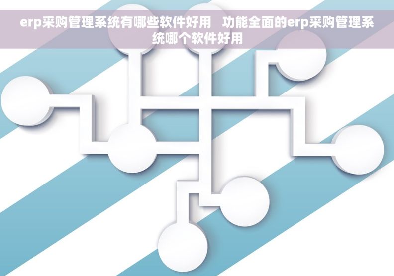 erp采购管理系统有哪些软件好用   功能全面的erp采购管理系统哪个软件好用