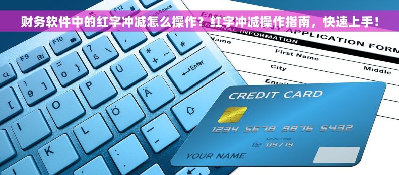 财务软件中的红字冲减怎么操作？红字冲减操作指南，快速上手！