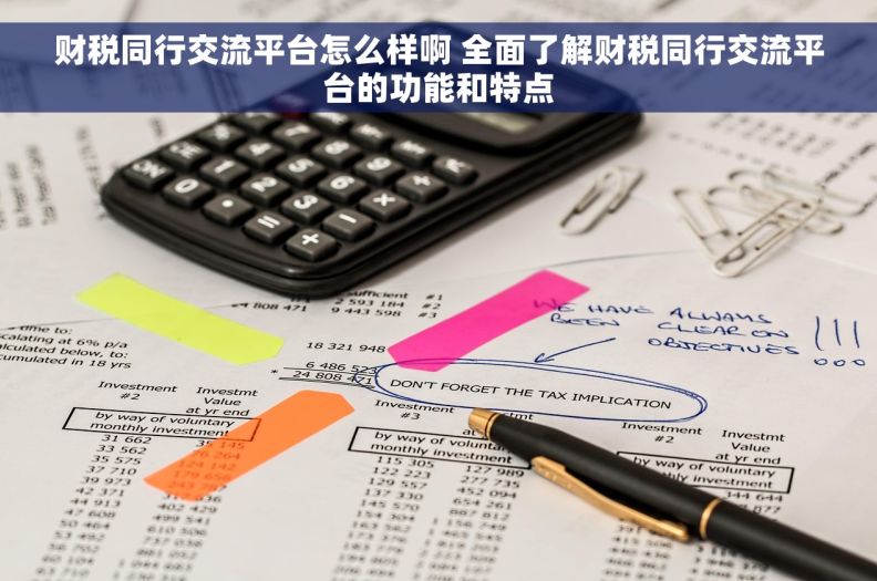 财税同行交流平台怎么样啊 全面了解财税同行交流平台的功能和特点