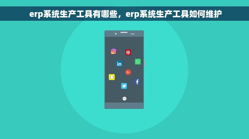  erp系统生产工具有哪些，erp系统生产工具如何维护