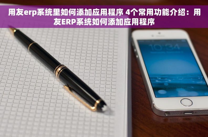 用友erp系统里如何添加应用程序 4个常用功能介绍：用友ERP系统如何添加应用程序