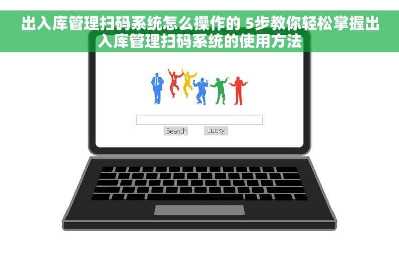 出入库管理扫码系统怎么操作的 5步教你轻松掌握出入库管理扫码系统的使用方法