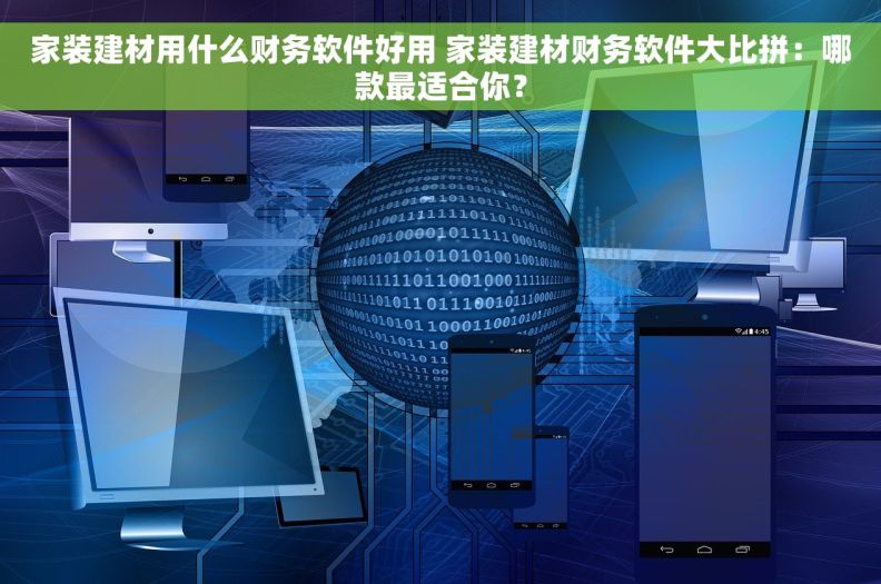 家装建材用什么财务软件好用 家装建材财务软件大比拼：哪款最适合你？