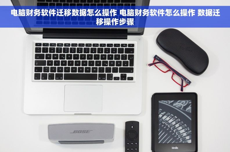电脑财务软件迁移数据怎么操作 电脑财务软件怎么操作 数据迁移操作步骤