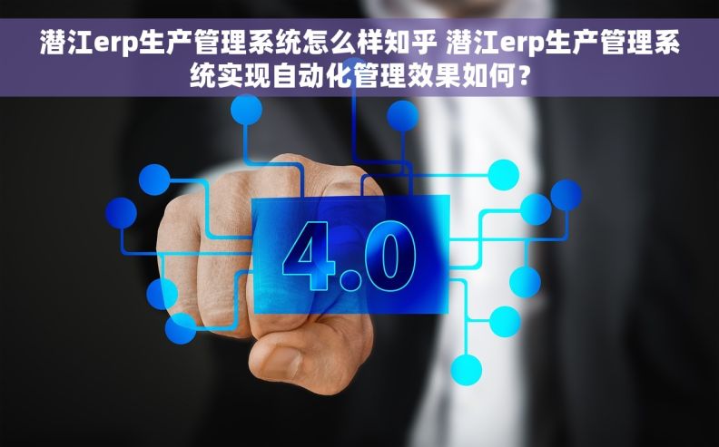潜江erp生产管理系统怎么样知乎 潜江erp生产管理系统实现自动化管理效果如何？