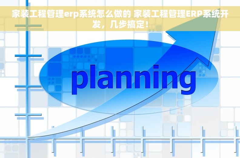 家装工程管理erp系统怎么做的 家装工程管理ERP系统开发，几步搞定！