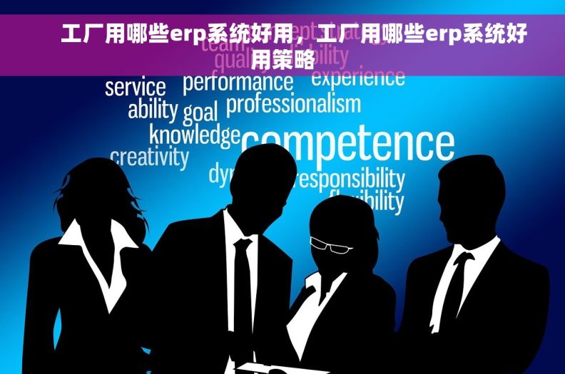     工厂用哪些erp系统好用，工厂用哪些erp系统好用策略