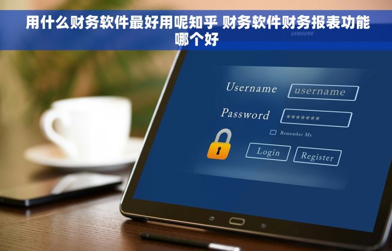  用什么财务软件最好用呢知乎 财务软件财务报表功能哪个好