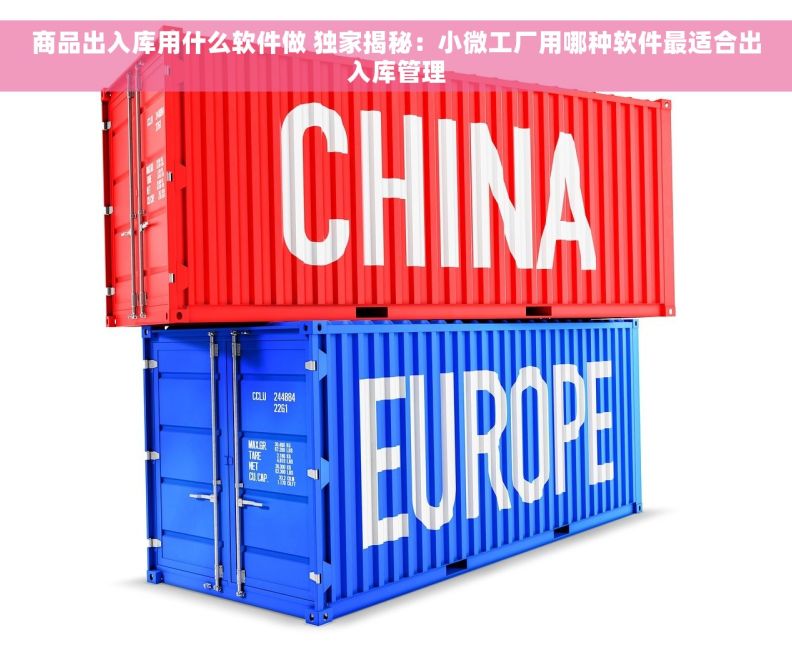 商品出入库用什么软件做 独家揭秘：小微工厂用哪种软件最适合出入库管理