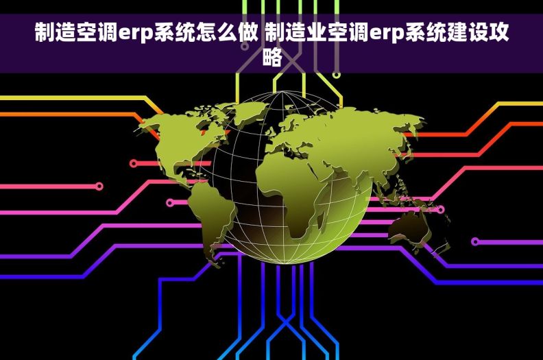 制造空调erp系统怎么做 制造业空调erp系统建设攻略
