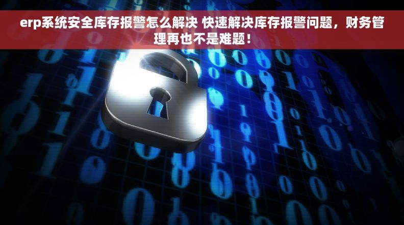 erp系统安全库存报警怎么解决 快速解决库存报警问题，财务管理再也不是难题！