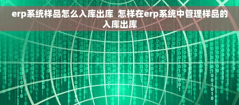 erp系统样品怎么入库出库  怎样在erp系统中管理样品的入库出库