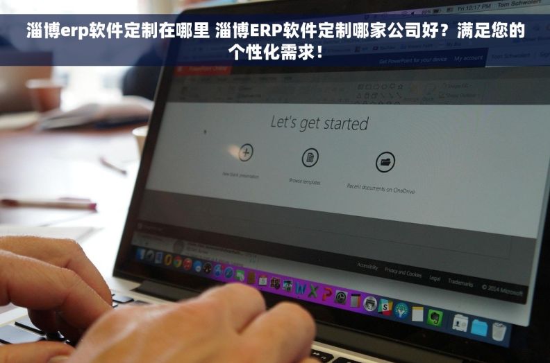 淄博erp软件定制在哪里 淄博ERP软件定制哪家公司好？满足您的个性化需求！