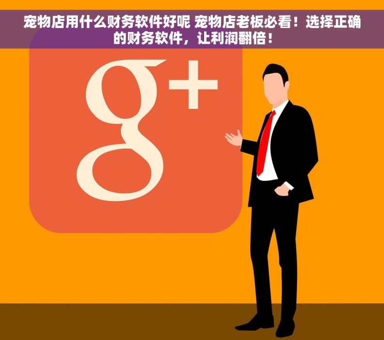 宠物店用什么财务软件好呢 宠物店老板必看！选择正确的财务软件，让利润翻倍！