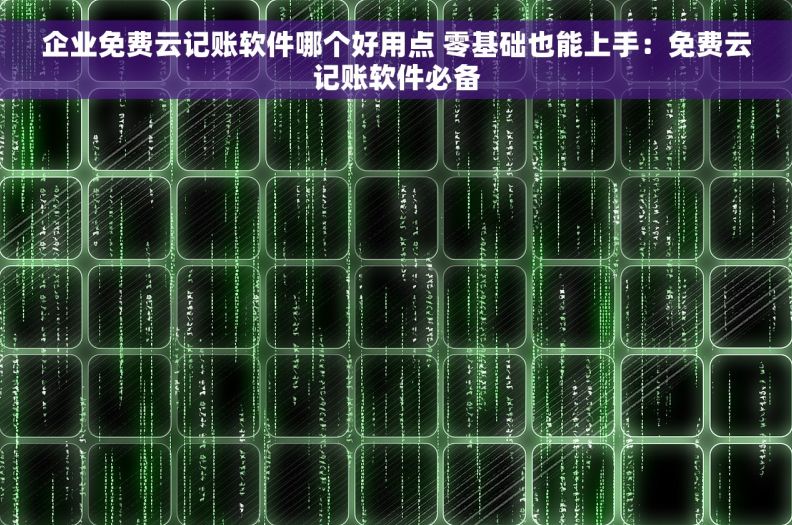 企业免费云记账软件哪个好用点 零基础也能上手：免费云记账软件必备