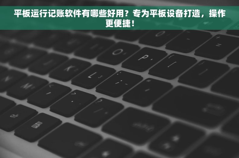 平板运行记账软件有哪些好用？专为平板设备打造，操作更便捷！