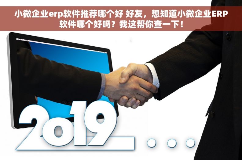 小微企业erp软件推荐哪个好 好友，想知道小微企业ERP软件哪个好吗？我这帮你查一下！