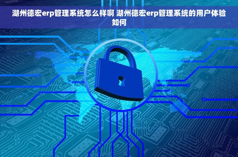 湖州德宏erp管理系统怎么样啊 湖州德宏erp管理系统的用户体验如何