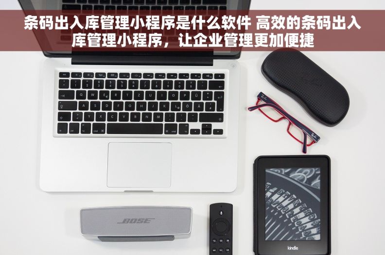 条码出入库管理小程序是什么软件 高效的条码出入库管理小程序，让企业管理更加便捷