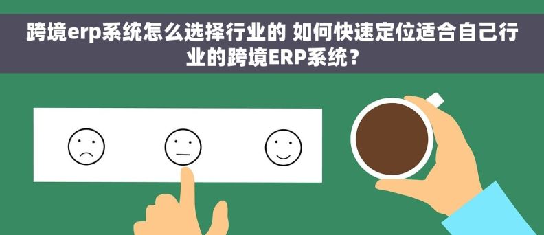 跨境erp系统怎么选择行业的 如何快速定位适合自己行业的跨境ERP系统？