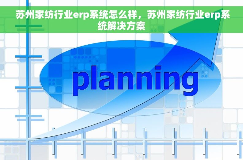 苏州家纺行业erp系统怎么样，苏州家纺行业erp系统解决方案