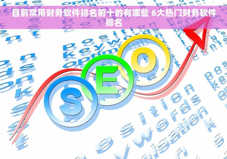 目前常用财务软件排名前十的有哪些 6大热门财务软件排名
