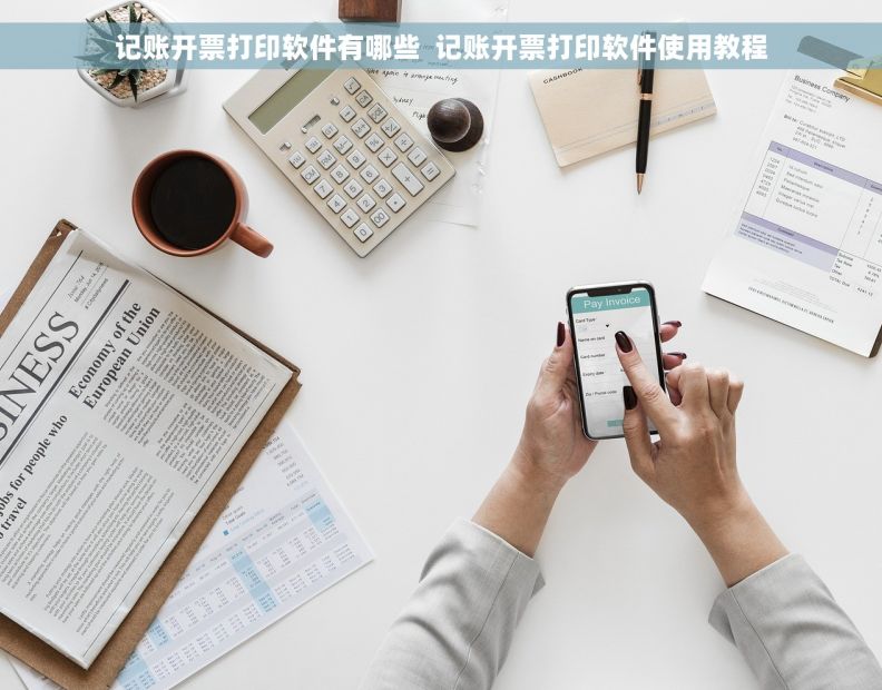 记账开票打印软件有哪些  记账开票打印软件使用教程