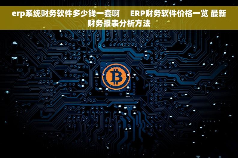 erp系统财务软件多少钱一套啊     ERP财务软件价格一览 最新财务报表分析方法