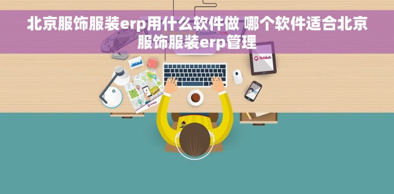 北京服饰服装erp用什么软件做 哪个软件适合北京服饰服装erp管理