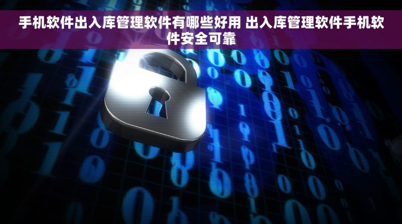 手机软件出入库管理软件有哪些好用 出入库管理软件手机软件安全可靠