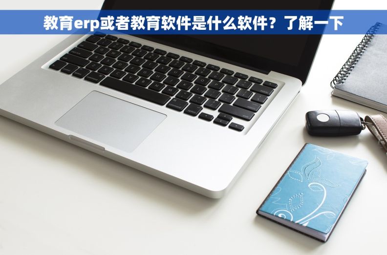 教育erp或者教育软件是什么软件？了解一下