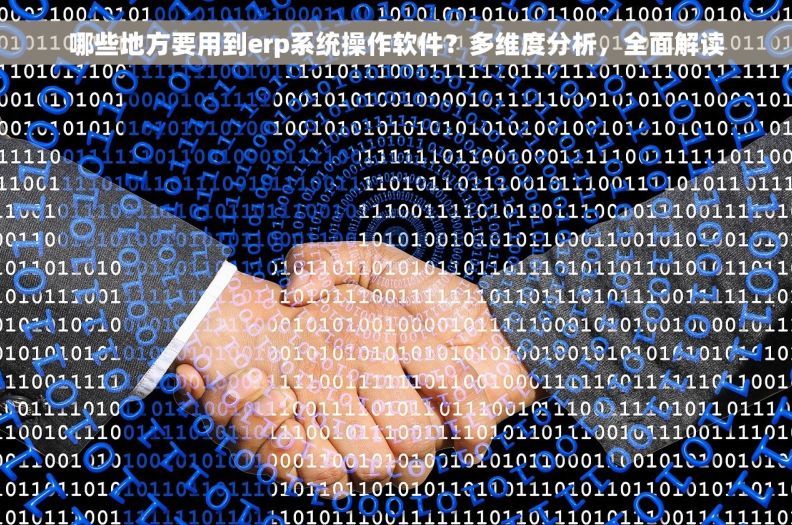 哪些地方要用到erp系统操作软件？多维度分析，全面解读