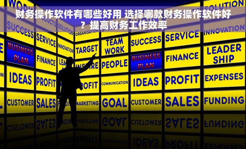 财务操作软件有哪些好用 选择哪款财务操作软件好？提高财务工作效率