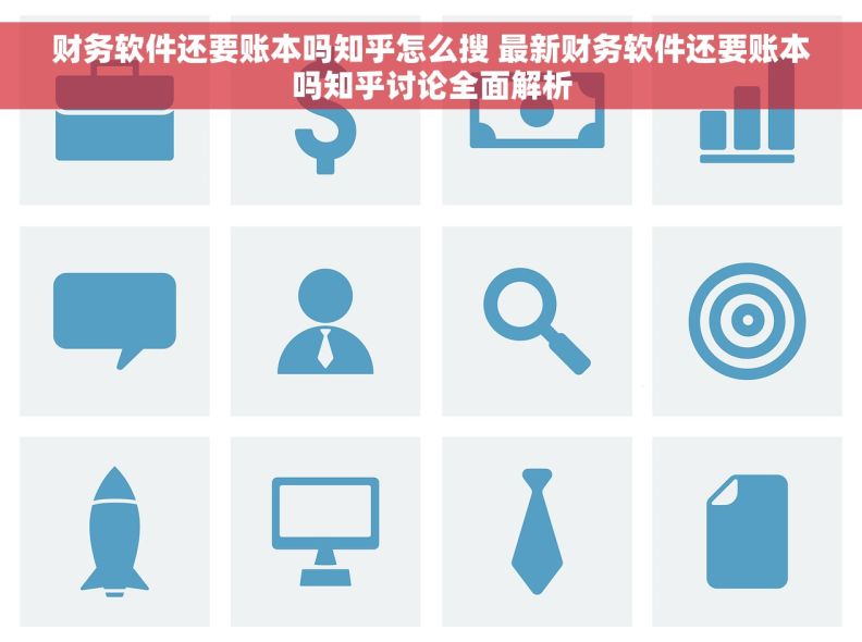 财务软件还要账本吗知乎怎么搜 最新财务软件还要账本吗知乎讨论全面解析