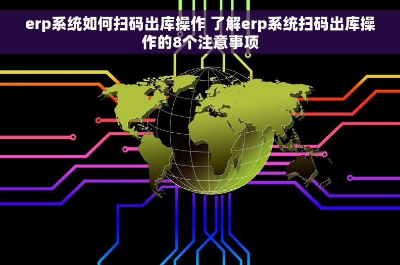 erp系统如何扫码出库操作 了解erp系统扫码出库操作的8个注意事项