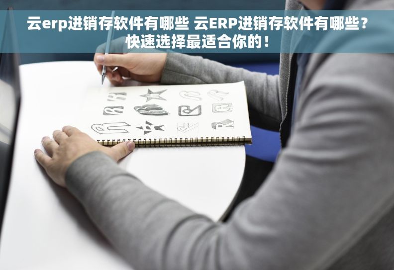 云erp进销存软件有哪些 云ERP进销存软件有哪些？快速选择最适合你的！