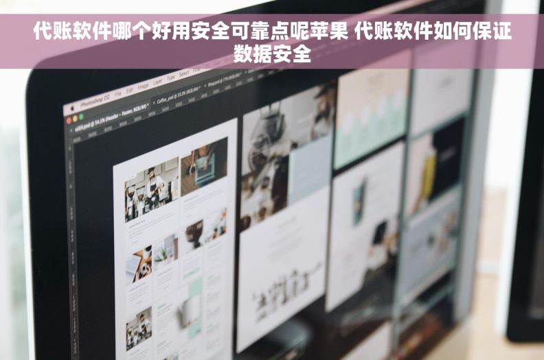 代账软件哪个好用安全可靠点呢苹果 代账软件如何保证数据安全
