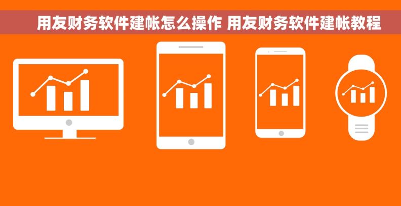     用友财务软件建帐怎么操作 用友财务软件建帐教程