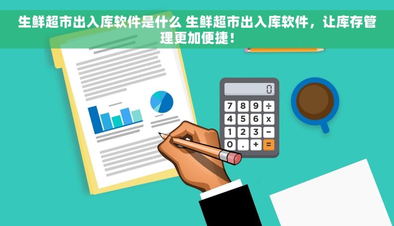 生鲜超市出入库软件是什么 生鲜超市出入库软件，让库存管理更加便捷！