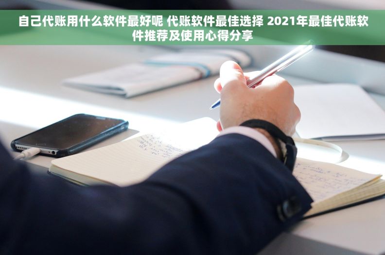 自己代账用什么软件最好呢 代账软件最佳选择 2021年最佳代账软件推荐及使用心得分享