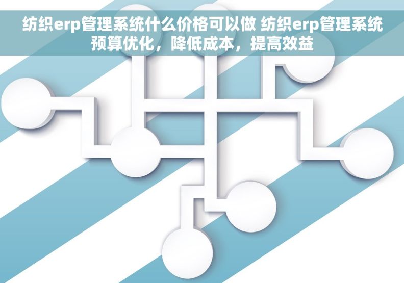 纺织erp管理系统什么价格可以做 纺织erp管理系统预算优化，降低成本，提高效益