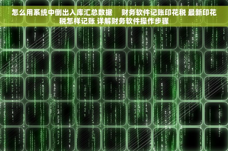 怎么用系统中倒出入库汇总数据     财务软件记账印花税 最新印花税怎样记账 详解财务软件操作步骤