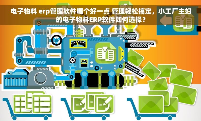 电子物料 erp管理软件哪个好一点 管理轻松搞定，小工厂主妇的电子物料ERP软件如何选择？