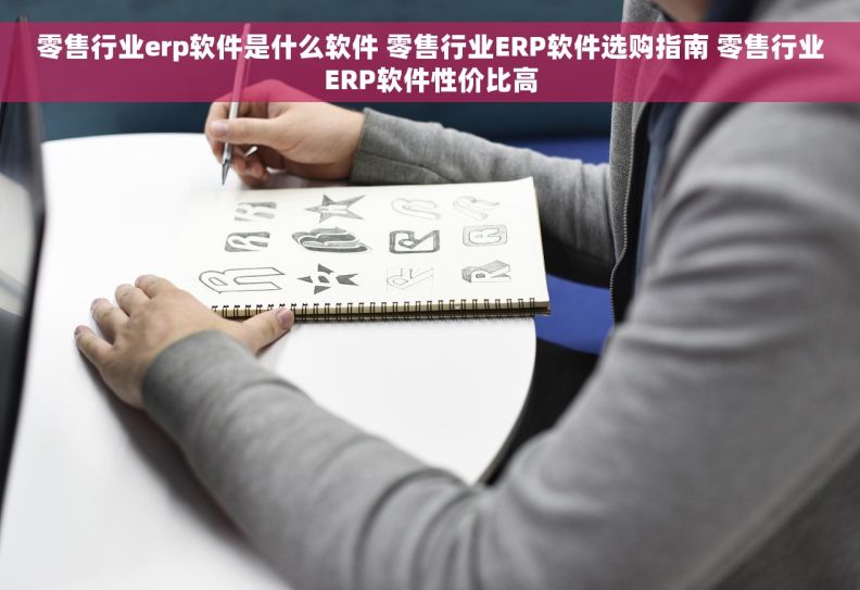 零售行业erp软件是什么软件 零售行业ERP软件选购指南 零售行业ERP软件性价比高