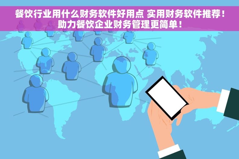 餐饮行业用什么财务软件好用点 实用财务软件推荐！助力餐饮企业财务管理更简单！