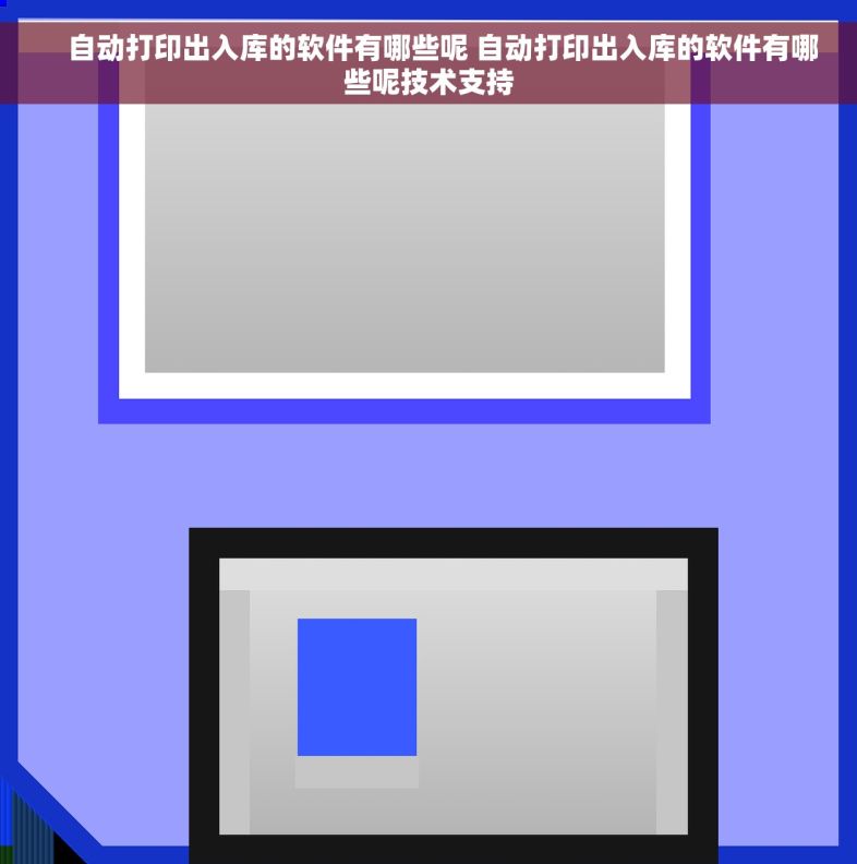    自动打印出入库的软件有哪些呢 自动打印出入库的软件有哪些呢技术支持